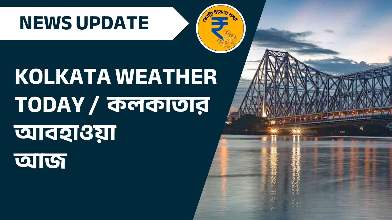 কলকাতার আবহাওয়া (Kolkata Weather) – আজকের এবং আগামীকালের পূর্বাভাস
