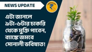 image of এটা জানলে ৯টা-৬টার চাকরি থেকে মুক্তি পাবেন, ব্যাঙ্কে জমবে সোনালী ভবিষ্যত