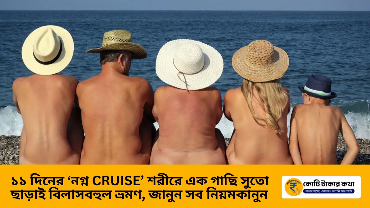 ১১ দিনের ‘নগ্ন Cruise’ শরীরে এক গাছি সুতো ছাড়াই বিলাসবহুল ভ্রমণ, জানুন সব নিয়মকানুন